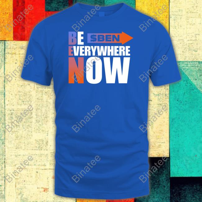 $Ben Be Everywhere Now T Shirt